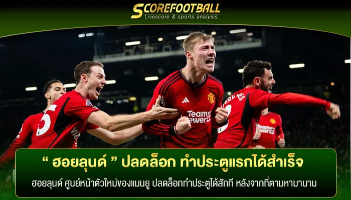 “ ฮอยลุนด์ ” ปลดล็อก ทำประตูแรกได้สำเร็จ และเป็นประตูสำคัญ!!