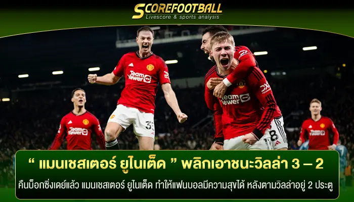 เกือบไม่รอด “ แมนเชสเตอร์ ยูไนเต็ด ” พลิกเอาชนะวิลล่า 3 – 2