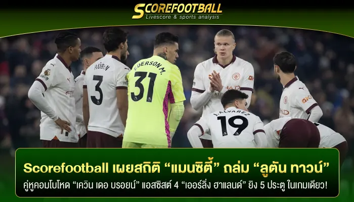 Scorefootball เผยสถิติในเกม “แมนซิตี้” ถล่ม “ลูตัน ทาวน์” 6 – 2