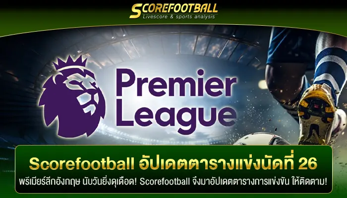 Scorefootball อัปเดตตารางแข่งพรีเมียร์ลีกนัดที่ 26 ให้ติดตาม