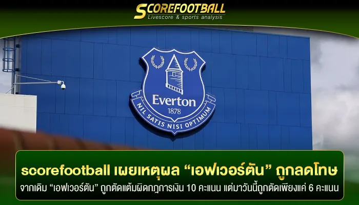 scorefootball เผยเหตุผล “เอฟเวอร์ตัน” ถูกลดโทษตัดแต้มน้อยลง