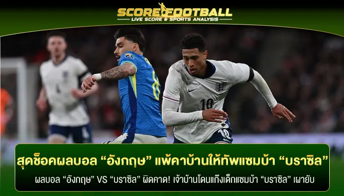 สุดช็อคผลบอล “อังกฤษ” แพ้คาบ้านให้ทัพแซมบ้า “บราซิล” 1 – 0 ประตู