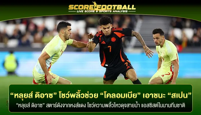 “หลุยส์ ดิอาซ” โชว์พลิ้วช่วย “โคลอมเบีย” เอาชนะ “สเปน” 1 – 0 ประตู