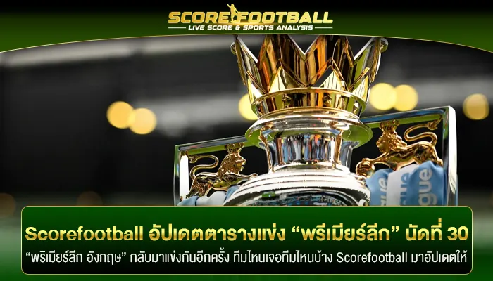 Scorefootball พร้อมอัปเดตตารางแข่ง “พรีเมียร์ลีก” หลังกลับมาเตะ