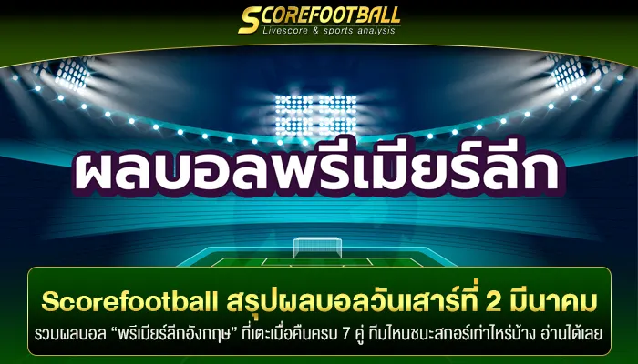 Scorefootball สรุปผลบอลวันเสาร์ที่ 2 มีนาคม มียิงกันทุกคู่!