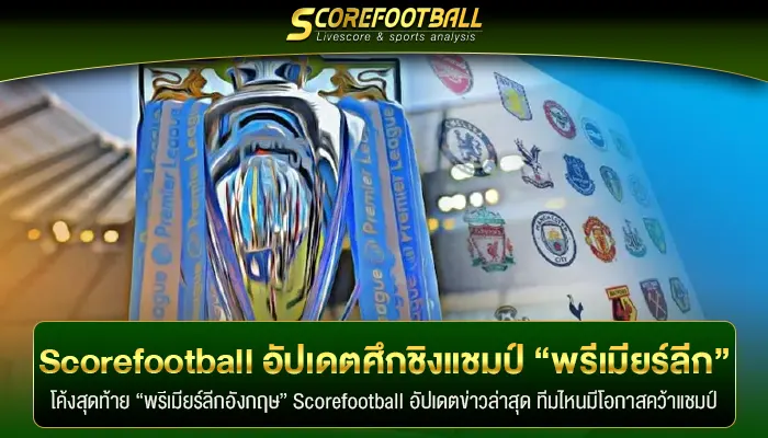 Scorefootball อัปเดตวงการฟุตบอล ศึกชิงแชมป์ “พรีเมียร์ลีก”