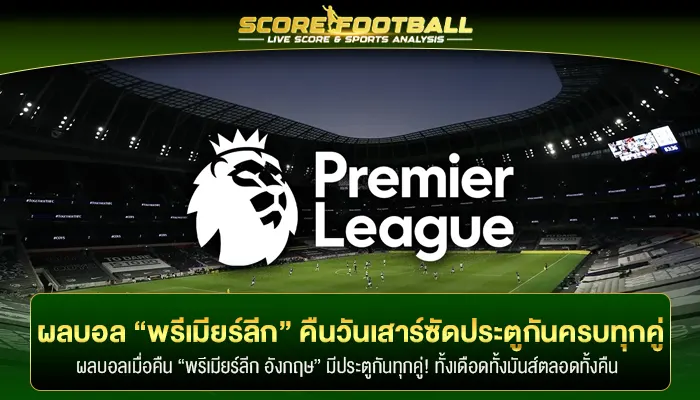 ผลบอล “พรีเมียร์ลีก อังกฤษ” คืนวันเสาร์ซัดประตูกันครบทุกคู่