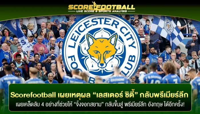 scorefootball เผยเหตุผล “เลสเตอร์ ซิตี้” กลับสู่พรีเมียร์ลีก