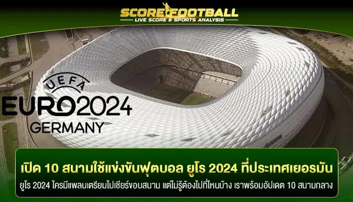 เปิด 10 สนามใช้แข่งขันฟุตบอล ยูโร 2024 ที่ประเทศเยอรมัน