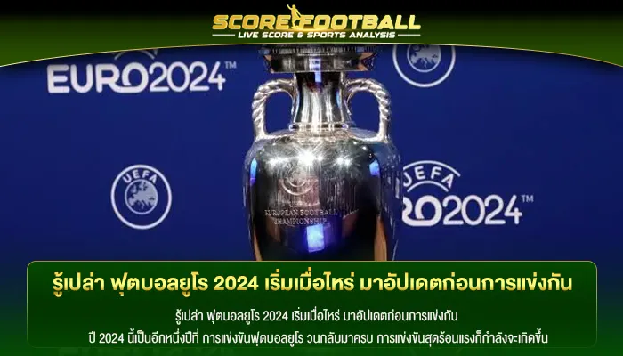 รู้เปล่า ฟุตบอลยูโร 2024 เริ่มเมื่อไหร่ มาอัปเดตก่อนการแข่งกัน