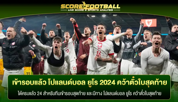 เข้ารอบแล้ว โปแลนด์บอล ยูโร 2024 คว้าตั๋วใบสุดท้าย