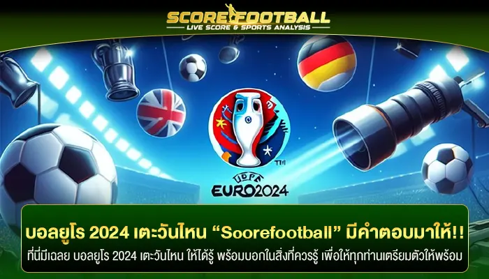 บอลยูโร 2024 เตะวันไหน “Scorefootball” มีคำตอบมาให้ทุกท่าน!!