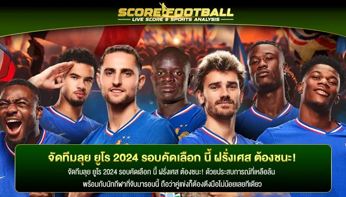 จัดทีมลุย ยูโร 2024 รอบคัดเลือก นี้ ฝรั่งเศส ต้องชนะ!