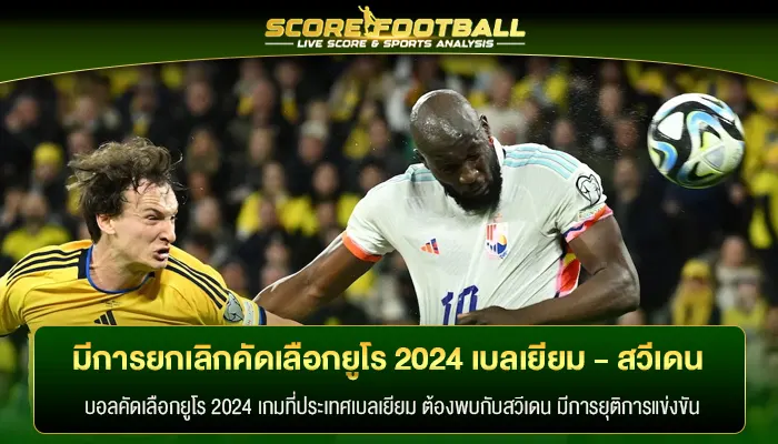 รู้หรือไหมว่ามีการยกเลิก บอลคัดเลือกยูโร 2024 เบลเยียม - สวีเดน