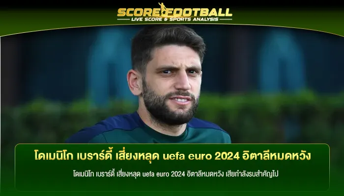 โดเมนิโก เบราร์ดี้ เสี่ยงหลุด uefa euro 2024 อิตาลีหมดหวัง