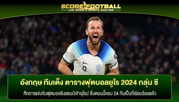 อังกฤษ ทีมเต็ง ตารางฟุตบอลยูโร 2024 กลุ่ม ซี