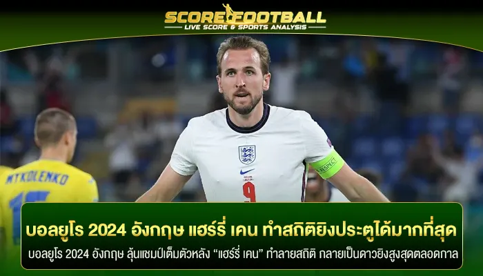 บอลยูโร 2024 อังกฤษ แฮร์รี่ เคน ทำสถิติยิงประตูได้มากที่สุด