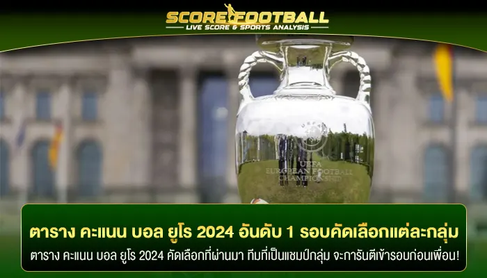 ตาราง คะแนน บอล ยูโร 2024 อันดับ 1 รอบคัดเลือกแต่ละกลุ่ม