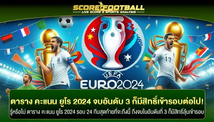 ตาราง คะแนน ยูโร 2024 จบอันดับ 3 ก็มีสิทธิ์เข้ารอบต่อไป!