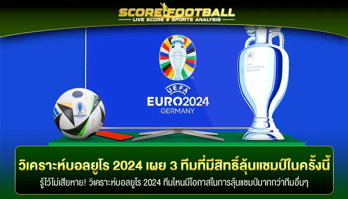 วิเคราะห์บอลยูโร 2024 เผย 3 ทีมที่มีสิทธิ์ลุ้นแชมป์ในครั้งนี้