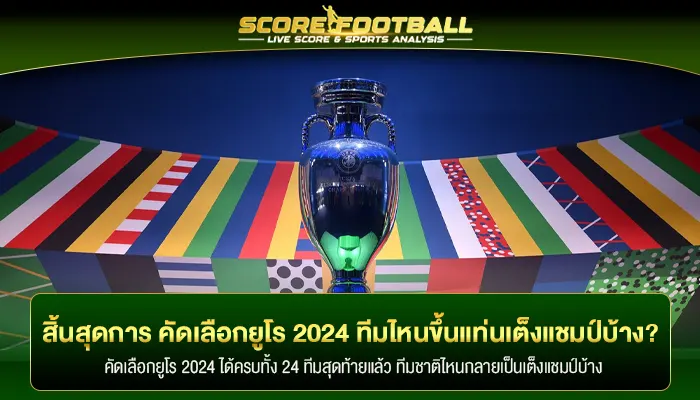 สิ้นสุดการ คัดเลือกยูโร 2024 ทีมไหนขึ้นแท่นเต็งแชมป์บ้าง?