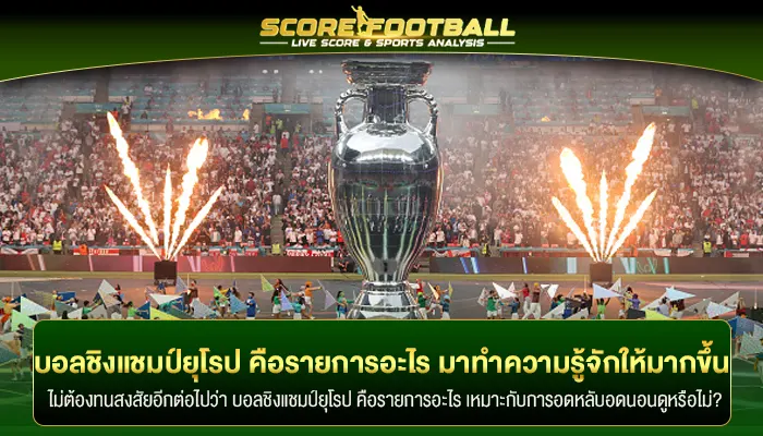 บอลชิงแชมป์ยุโรป คือรายการอะไร มาทำความรู้จักให้มากยิ่งขึ้น!