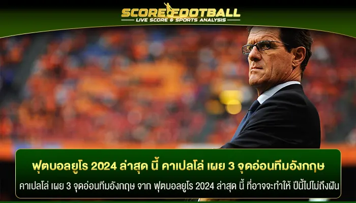 คาเปลโล่ เผย 3 จุดอ่อนทีมอังกฤษ จาก ฟุตบอลยูโร 2024 ล่าสุด นี้