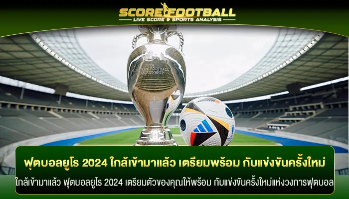 ใกล้เข้ามาแล้ว ฟุตบอลยูโร 2024 เตรียมพร้อม กับแข่งขันครั้งใหม่