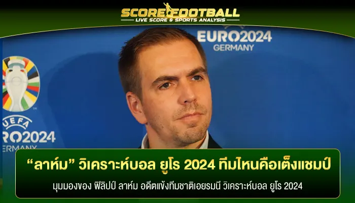 “ลาห์ม” วิเคราะห์บอล ยูโร 2024 ทีมไหนคือเต็งแชมป์ปีนี้