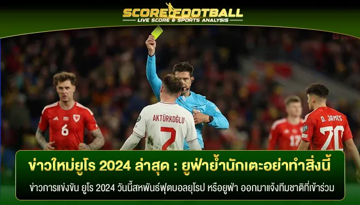 ข่าวใหม่ ฟุตบอล ยูโร 2024 ล่าสุด วันนี้ ยูฟ่าย้ำนักเตะอย่าทำสิ่งนี้