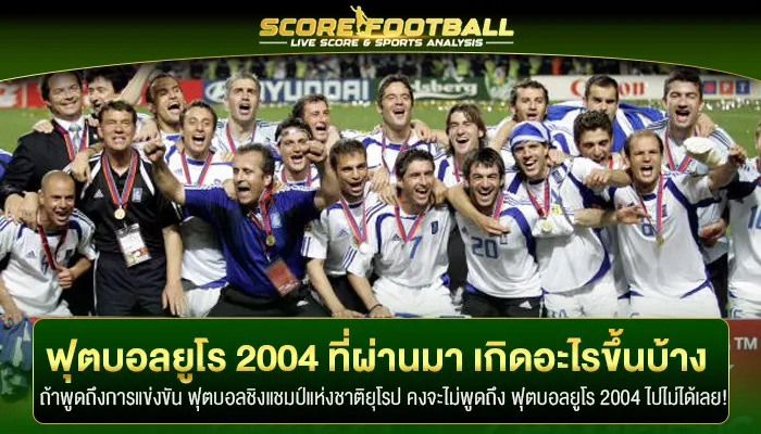 ฟุตบอลยูโร 2004 ที่ผ่านมา เกิดอะไรขึ้นบ้าง ย้อนวันวานไปกับเรา