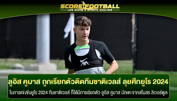 ลูอิส คูมาส ถูกเรียกตัวติด ทีมชาติเวลส์ ลุยศึกยูโร 2024