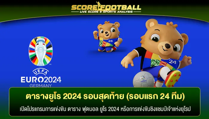 เปิด ตาราง ฟุตบอล ยูโร 2024 รอบสุดท้าย (รอบแรก 24 ทีม)