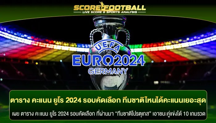 ตาราง คะแนน ยูโร 2024 รอบคัดเลือก ทีมชาติไหนได้คะแนนเยอะสุด