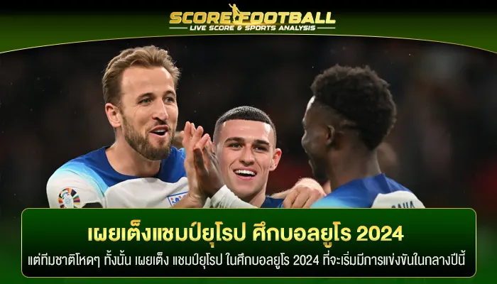 เผยเต็ง แชมป์ยุโรป บอลยูโร 2024 ใครจะได้ชูถ้วย หลังได้ครบ 24 ทีมแล้ว