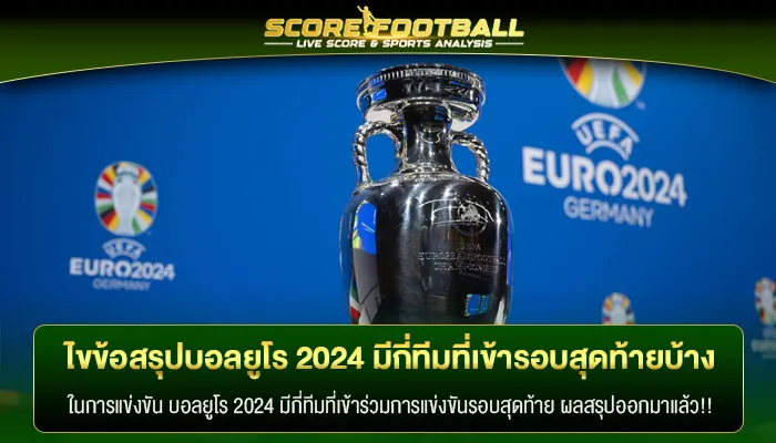 ไขข้อสรุป บอลยูโร 2024 มีกี่ทีม ที่เข้ารอบสุดท้ายบ้าง