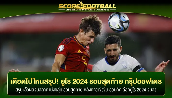 เดือดไปไหน! สรุป รอบคัดเลือกยูโร 2024 รอบสุดท้าย "กรุ๊ป ออฟ เดธ"