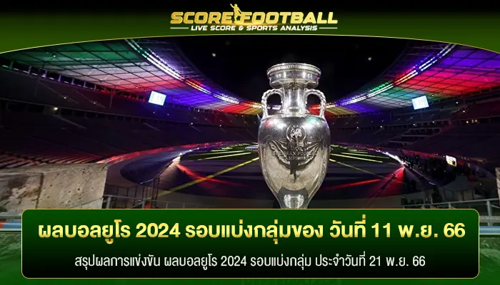 สรุป ผลบอลยูโร 2024 รอบแบ่งกลุ่มของ วันที่ 11 พ.ย. 66