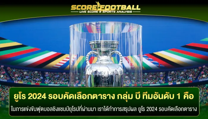 สรุป ยูโร 2024 รอบคัดเลือกตาราง กลุ่ม บี ทีมอันดับ 1 คือ