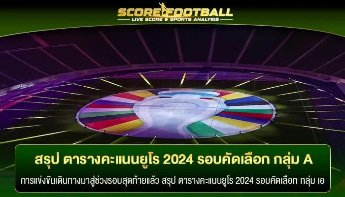 สรุป ตารางคะแนนยูโร 2024 รอบคัดเลือก กลุ่ม A