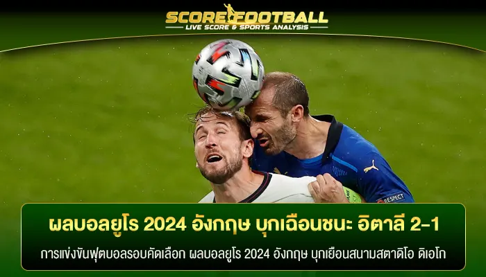 สรุป ผลบอลยูโร 2024 อังกฤษ บุกเฉือนชนะ อิตาลี 2-1