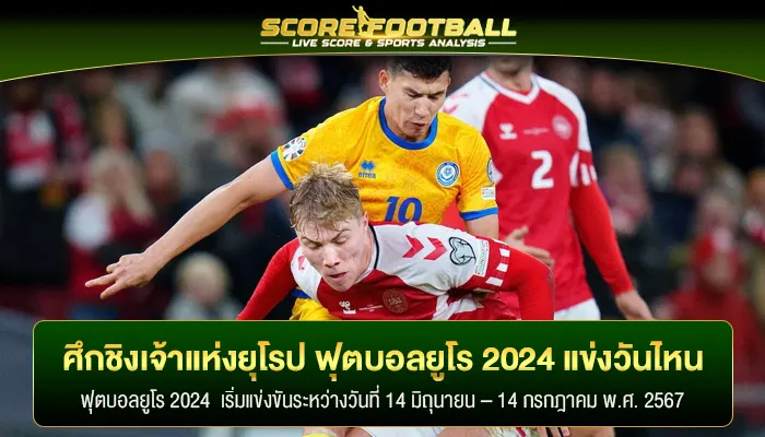 ศึกชิงเจ้าแห่งยุโรป ฟุตบอลยูโร 2024 แข่งวันไหน