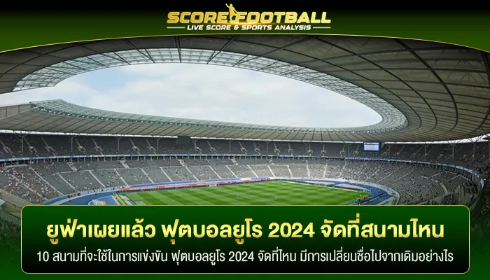 ยูฟ่า เผยแล้ว ฟุตบอลยูโร 2024 จัดที่ไหน มีสนามไหนบ้าง