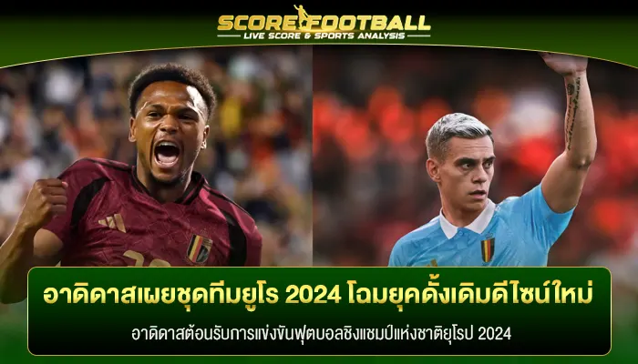 อาดิดาสเผยชุดทีมชาติ uro ยูโร 2024 โฉมยุคดั้งเดิมแต่ดีไซน์ใหม่