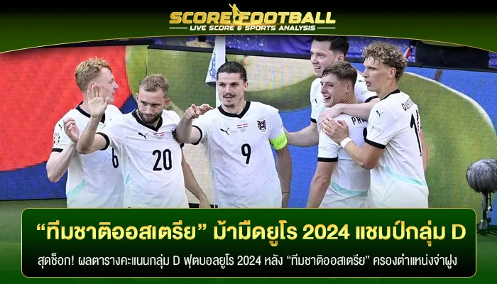 “ทีมชาติออสเตรีย” ม้ามืดยูโร 2024 จบรอบแบ่งกลุ่มแชมป์กลุ่ม D