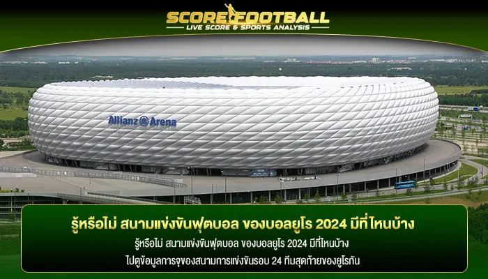 รู้หรือไม่ สนามแข่งขันฟุตบอล ของบอลยูโร 2024 มีที่ไหนบ้าง