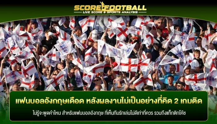 แฟนบอลอังกฤษเดือด หลังผลงานไม่เป็นอย่างที่คิด 2 เกมติด