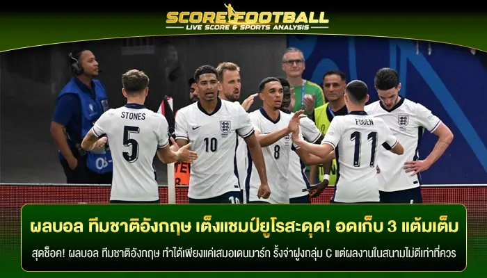 ผลบอล ทีมชาติอังกฤษ เต็งแชมป์ยูโรสะดุด! อดเก็บ 3 แต้มเต็ม