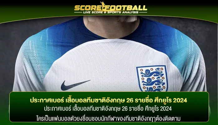 ประกาศเบอร์ เสื้อบอลทีมชาติอังกฤษ 26 รายชื่อ ศึกยูโร 2024