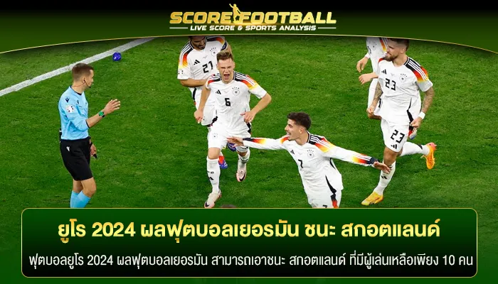 ยูโร 2024 ผลฟุตบอลเยอรมัน ชนะ สกอตแลนด์ นัดเปิดสนาม